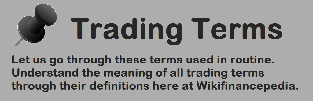Wik-Finance-Pedia - Trading Terms - Trading Definitions - Trading Lessons - Trading Terms - Let us go through these terms used in routine. Understand the meaning of all trading terms through their definitions here at Wikifinancepedia.
