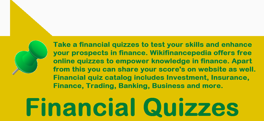 Wiki-Finance-Pedia - e-learning - Financial Quizzes and Lessons - Financial Quizzes Take a financial quizzes to test your skills and enhance your prospects in finance. Wikifinancepedia offers free online quizzes to empower knowledge in finance. Apart from this you can share your score's on website as well. Financial quiz catalog includes Investment, Insurance, Finance, Trading, Banking, Business and more.